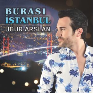 UĞUR ARSLAN’DAN ”BURASI İSTANBUL”